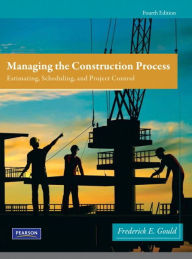 Title: Managing the Construction Process / Edition 4, Author: Frederick Gould