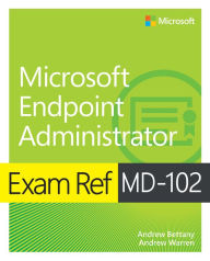 Title: Exam Ref MD-102 Microsoft Endpoint Administrator, Author: Andrew Warren