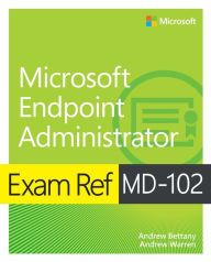 Title: Exam Ref MD-102 Microsoft Endpoint Administrator, Author: Andrew Warren