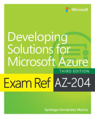 Title: Exam Ref AZ-204 Developing Solutions for Microsoft Azure, Author: Santiago Munoz