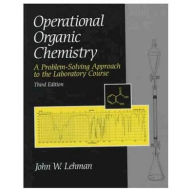 Title: Operational Organic Chemistry: A Problem-Solving Approach to the Laboratory Course / Edition 3, Author: John W. Lehman