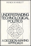 Title: Understanding Technological Politics: A Decision-Making Approach / Edition 1, Author: Patrick W. Hamlett