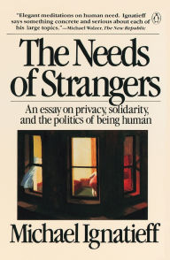 Title: The Needs of Strangers: An Essay on Privacy, Solidarity, and the Politics of Being Human, Author: Michael Ignatieff