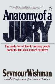 Title: Anatomy of a Jury: The Inside Story of How 12 Ordinary People Decide the Fate of an Accused Murderer, Author: Seymour Wishman