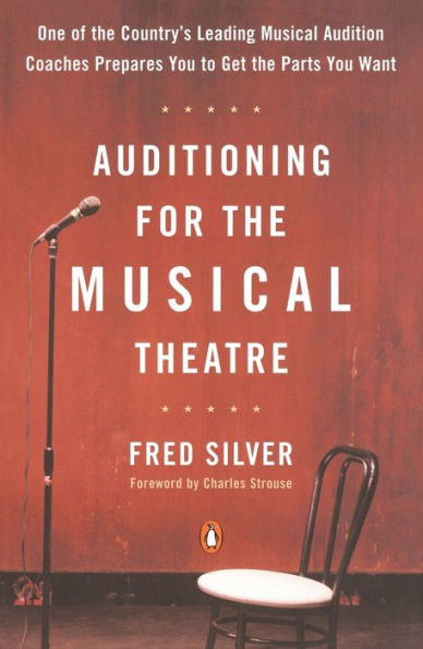 Auditioning for the Musical Theatre: One of the Coutnry's Leading Musical Audition Coaches Prepares You to Get the Parts You Want