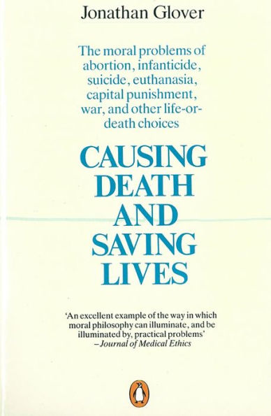 Causing Death and Saving Lives: The Moral Problems of Abortion, Infanticide, Suicide, Euthanasia, Capital Punishment, War Other Life-or-death Choices