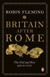 Title: Britain after Rome: The Fall and Rise, 400 to 1070, Author: Robin Fleming