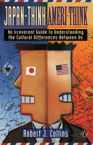 Title: Japan-Think, Ameri-Think: An Irreverent Guide to Understanding the Cultural Differences Between Us, Author: Robert J. Collins