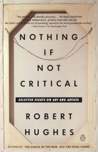 Title: Nothing If Not Critical: Selected Essays on Art and Artists, Author: Robert Hughes