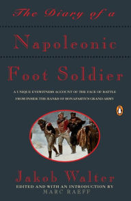 Title: The Diary of a Napoleonic Foot Soldier: A Unique Eyewitness Account of the Face of Battle from Inside the Ranks of Bonaparte's Grand Army, Author: Jakob Walter