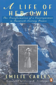 Title: A Life of Her Own: The Transformation of a Countrywoman in 20th-Century France, Author: Emilie Carles