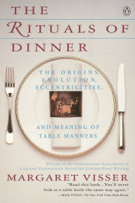Title: The Rituals of Dinner: The Origins, Evolution, Eccentricities, and Meaning of Table Manners, Author: Margaret Visser