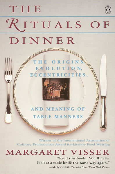 The Rituals of Dinner: Origins, Evolution, Eccentricities, and Meaning Table Manners