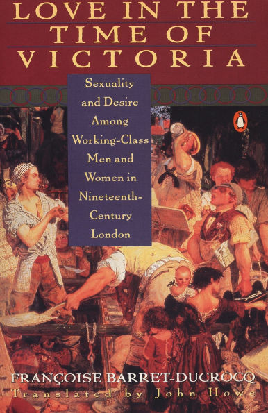 Love in the Time of Victoria: Sexuality and Desire Among Working-Class Men and Women in 19th Century London