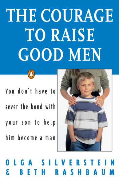 the Courage to Raise Good Men: You Don't Have Sever Bond with Your Son Help Him Become a Man