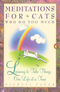 Title: Meditations for Cats Who Do Too Much: Learning to Take Things One Life at a Time, Author: Michael Cader