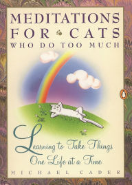 Title: Meditations for Cats Who Do Too Much: Learning to Take Things One Life at a Time, Author: Michael Cader