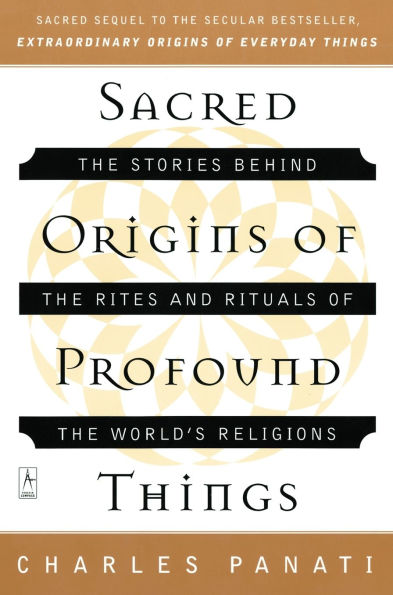 Sacred Origins of Profound Things: The Stories Behind the Rites and Rituals of the World's Religions