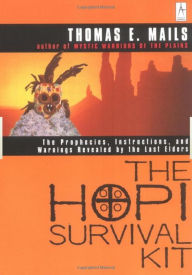 Title: The Hopi Survival Kit: The Prophecies, Instructions and Warnings Revealed by the Last Elders, Author: Thomas E. Mails