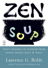 Title: Zen Soup: Tasty Morsels of Wisdom from Great Minds East & West, Author: Laurence G. Boldt