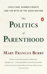 Title: Politics of Parenthood: Child Care, Women's Rights, and the Myth of the Good Mother, Author: Mary Frances Berry