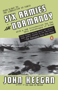 Title: Six Armies in Normandy: From D-Day to the Liberation of Paris, Author: John Keegan