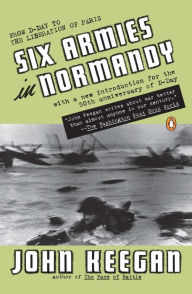 Title: Six Armies in Normandy: From D-Day to the Liberation of Paris; June 6 - Aug. 5, 1944; Revised, Author: John Keegan