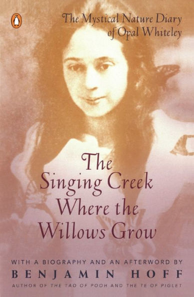 The Singing Creek Where the Willows Grow: The Mystical Nature Diary of Opal Whiteley