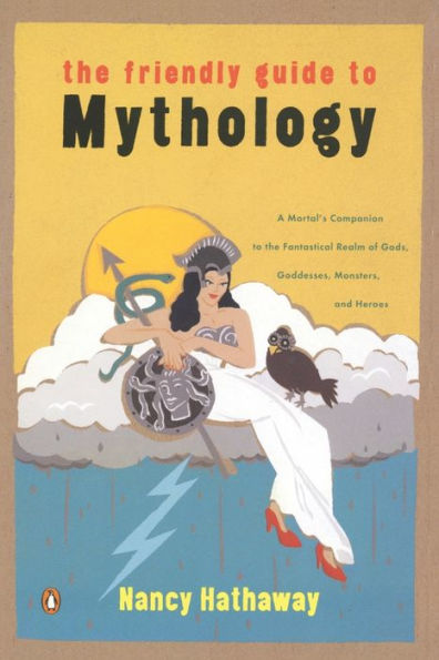 The Friendly Guide to Mythology: A Mortal's Companion to the Fantastical Realm of Gods Goddesses Monsters Heroes