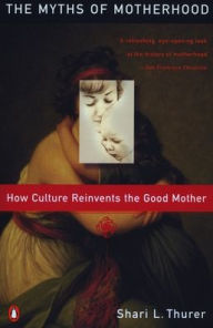 Title: Myths of Motherhood: How Culture Reinvents the Good Mother, Author: Sherry Thurer