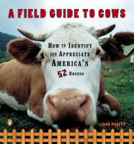 Title: A Field Guide to Cows: How to Identify and Appreciate America's 52 Breeds, Author: John Pukite