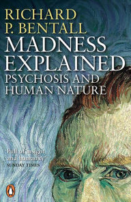 Title: Madness Explained: Psychosis and Human Nature, Author: Richard P Bentall