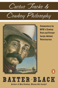 Title: Cactus Tracks and Cowboy Philosophy: Commentary by NPR's Cowboy Poet and Former Large-Animal Veterinarian, Author: Baxter F. Black