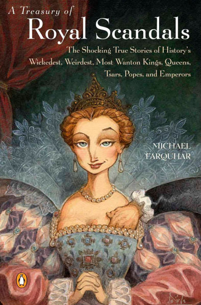 A Treasury of Royal Scandals: The Shocking True Stories History's Wickedest, Weirdest, Most Wanton Kings, Queens, Tsars, Popes, and Emperors (Michael Farquhar Series #1)