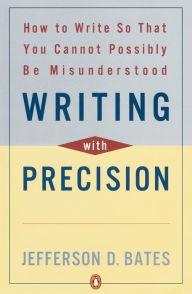 Title: Writing with Precision: How to Write So That You Cannot Possibly Be Misunderstood, Author: Jefferson D. Bates