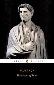 Title: The Makers of Rome: Nine Lives, Author: Plutarch