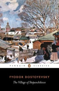 Title: The Village of Stepanchikovo: And its Inhabitants: From the Notes of an Unknown, Author: Fyodor Dostoyevsky