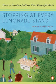 Title: Stopping at Every Lemonade Stand: How to Create a Culture That Cares for Kids, Author: James Vollbracht