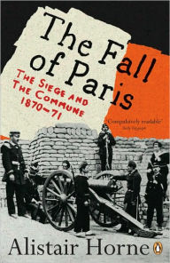 Title: The Fall of Paris: The Siege and the Commune 1870-71, Author: Alistair Horne