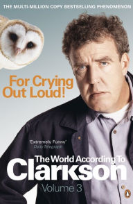 Title: For Crying Out Loud: The World According to Clarkson Volume 3, Author: Jeremy Clarkson