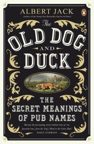 Title: The Old Dog and Duck: The Secret Meanings of Pub Names, Author: Albert Jack