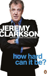 Title: How Hard Can It Be?: The World According to Clarkson Volume 4, Author: Jeremy Clarkson