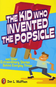 Title: The Kid Who Invented the Popsicle: And Other Surprising Stories about Inventions, Author: Don L. Wulffson