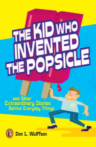 Title: The Kid Who Invented the Popsicle: And Other Surprising Stories about Inventions, Author: Don L. Wulffson
