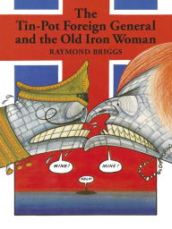 Title: The Tin-Pot Foreign General And the Old Iron Woman, Author: Raymond Briggs