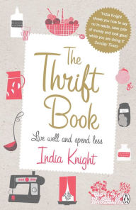 Title: The Thrift Book: Live Well and Spend Less, Author: India Knight