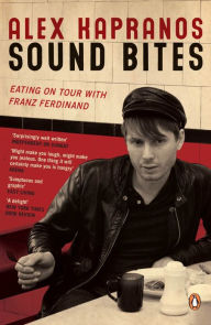 Title: Sound Bites: Eating on Tour with Franz Ferdinand, Author: Alex Kapranos