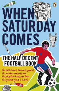 Title: When Saturday Comes: The Half Decent Football Book, Author: When Saturday Comes