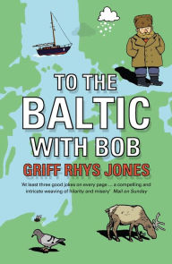 Title: To the Baltic with Bob: An Epic Misadventure, Author: Griff Rhys Jones