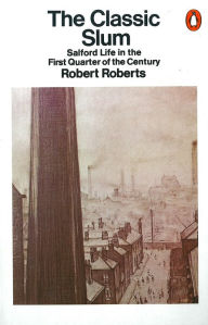 Title: The Classic Slum: Salford Life in the First Quarter of the Century, Author: Robert Roberts